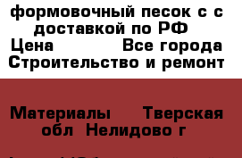 формовочный песок с с доставкой по РФ › Цена ­ 1 190 - Все города Строительство и ремонт » Материалы   . Тверская обл.,Нелидово г.